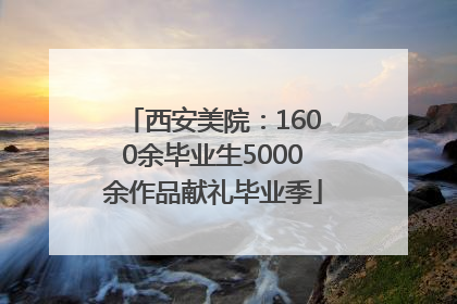 西安美院：1600余毕业生5000余作品献礼毕业季